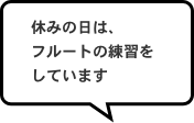 休みの日は、フルートの練習をしています