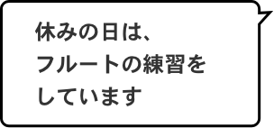 休みの日は、フルートの練習をしています