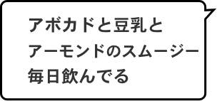 アボカドと豆乳とアーモンドのスムージー毎日飲んでる