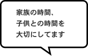 家族の時間、子供との時間を大切にしてます