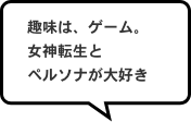 趣味は、ゲーム。女神転生とペルソナが大好き