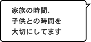 家族の時間、子供との時間を大切にしてます