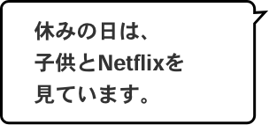 休みの日は、子供とNetflixを見ています。