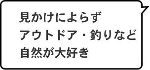 見かけによらずアウトドア・釣りなど自然が大好き